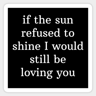 If the sun refused to shine I would still be loving you Sticker